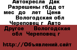 Автокресла “Дак“ Разрешены гбдд от9 мес. до12 лет › Цена ­ 1 190 - Вологодская обл., Череповец г. Авто » Другое   . Вологодская обл.,Череповец г.